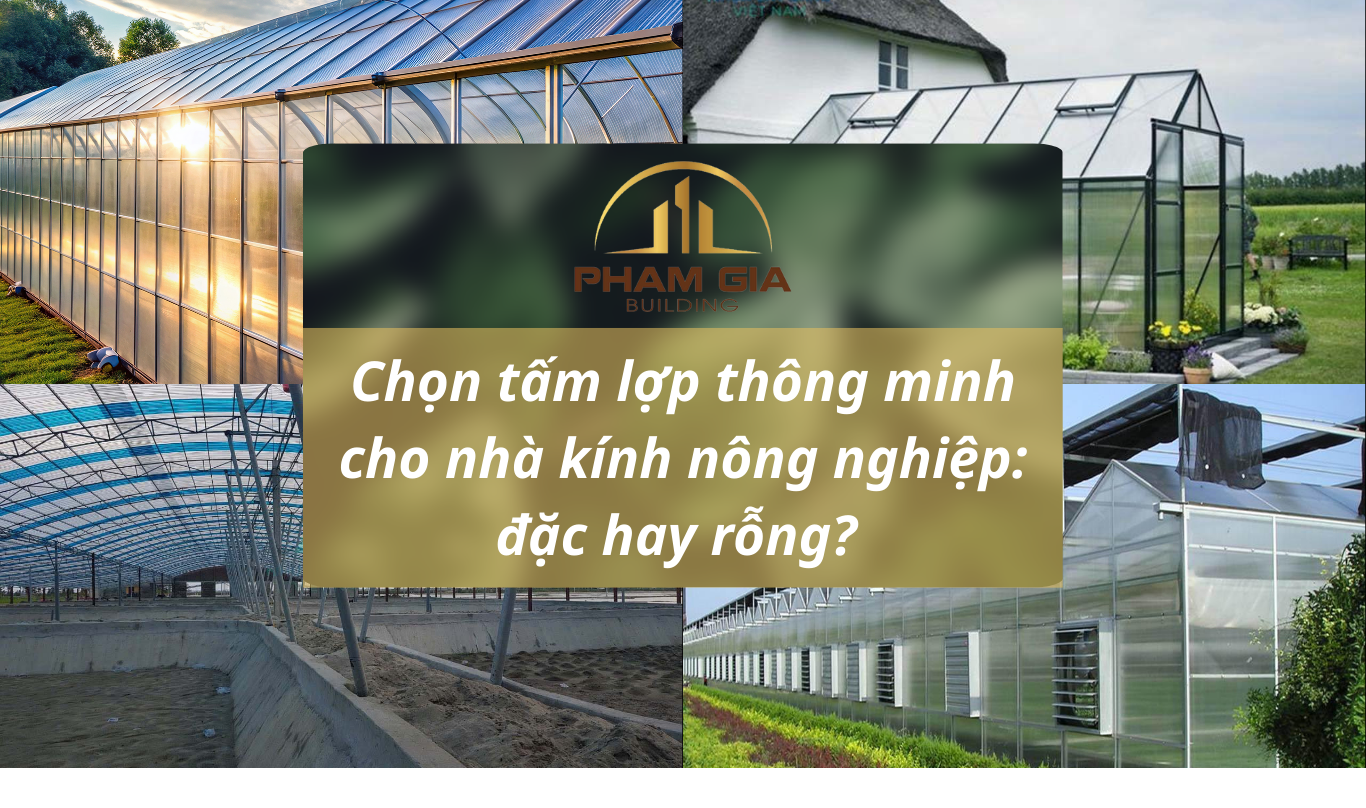 Chọn tấm lợp thông minh cho nhà kính nông nghiệp: chọn dạng đặc hay dạng rỗng?